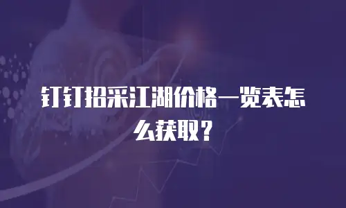 钉钉招采江湖价格一览表怎么获取？