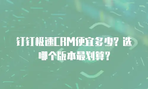 钉钉极速CRM便宜多少？选哪个版本最划算？