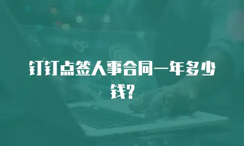 钉钉点签人事合同一年多少钱？