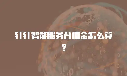 钉钉智能服务台佣金怎么算？
