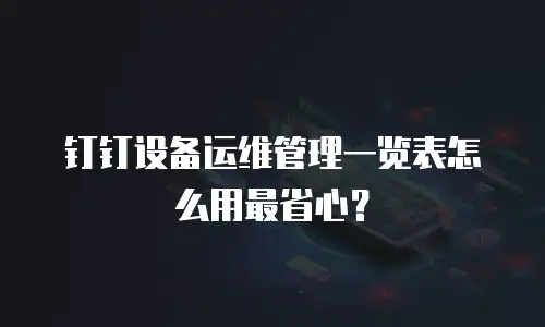 钉钉设备运维管理一览表怎么用最省心？