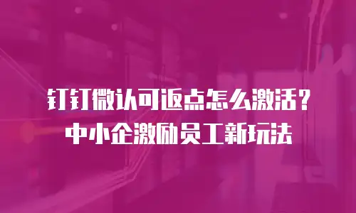 钉钉微认可返点怎么激活？中小企激励员工新玩法