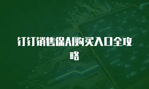 钉钉销售保AI购买入口全攻略
