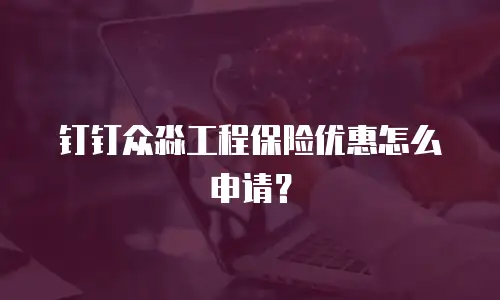 钉钉众淼工程保险优惠怎么申请？