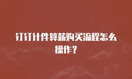 钉钉计件算薪购买流程怎么操作？