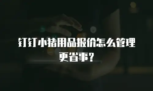 钉钉小猪用品报价怎么管理更省事？