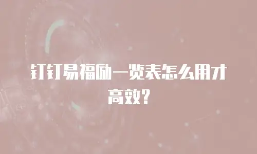 钉钉易福励一览表怎么用才高效？