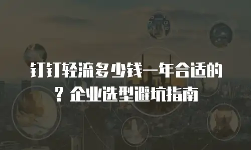 钉钉轻流多少钱一年合适的？企业选型避坑指南