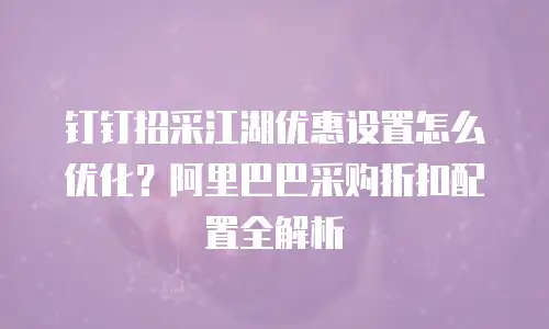 钉钉招采江湖优惠设置怎么优化？阿里巴巴采购折扣配置全解析