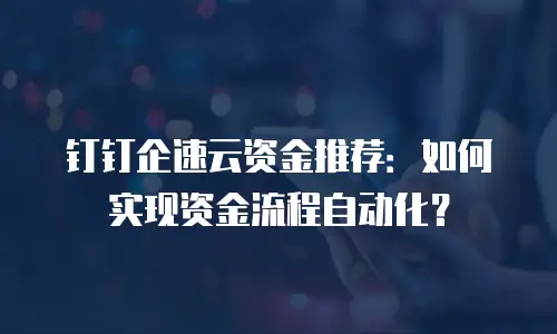 钉钉企速云资金推荐：如何实现资金流程自动化？