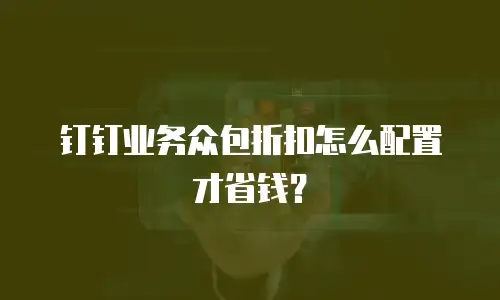 钉钉业务众包折扣怎么配置才省钱？