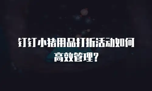 钉钉小猪用品打折活动如何高效管理？
