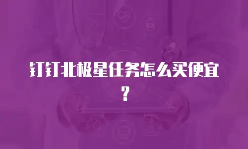 钉钉北极星任务怎么买便宜？