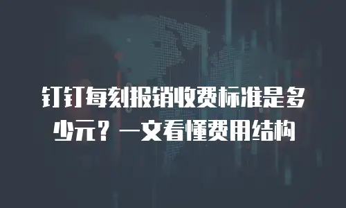 钉钉每刻报销收费标准是多少元？一文看懂费用结构