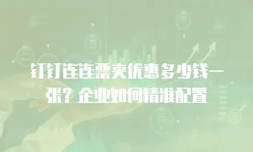 钉钉连连票夹优惠多少钱一张？企业如何精准配置