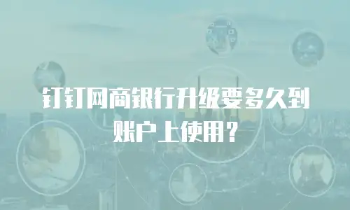 钉钉网商银行升级要多久到账户上使用？