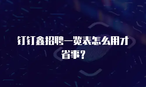 钉钉鑫招聘一览表怎么用才省事？