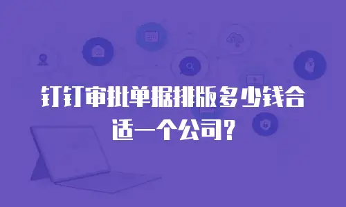 钉钉审批单据排版多少钱合适一个公司？