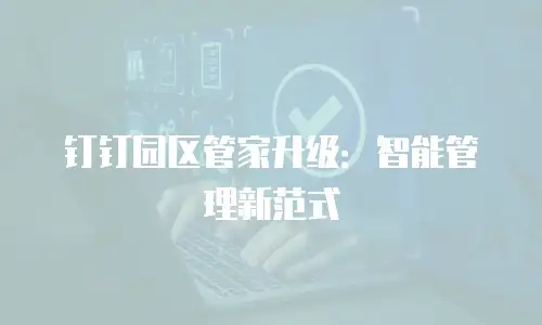 钉钉园区管家升级：智能管理新范式