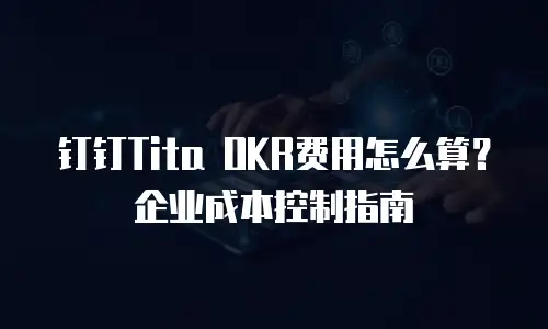 钉钉Tita OKR费用怎么算？企业成本控制指南