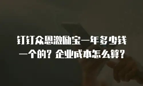 钉钉众恩激励宝一年多少钱一个的？企业成本怎么算？