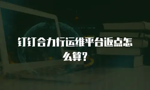 钉钉合力行运维平台返点怎么算？