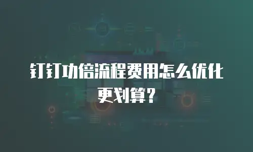 钉钉功倍流程费用怎么优化更划算？