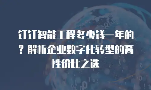 钉钉智能工程多少钱一年的？解析企业数字化转型的高性价比之选