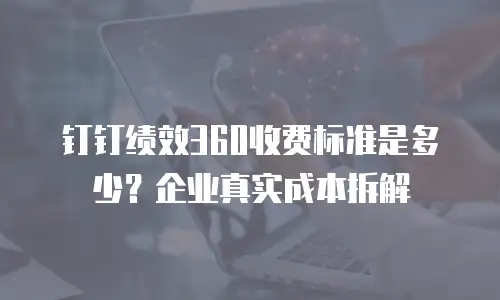 钉钉绩效360收费标准是多少？企业真实成本拆解