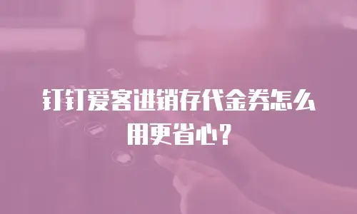 钉钉爱客进销存代金券怎么用更省心？