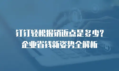 钉钉轻松报销返点是多少？企业省钱新姿势全解析