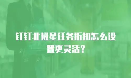 钉钉北极星任务折扣怎么设置更灵活？