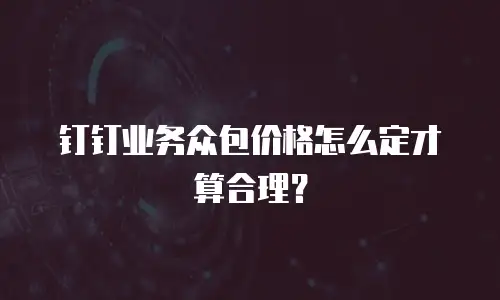 钉钉业务众包价格怎么定才算合理？