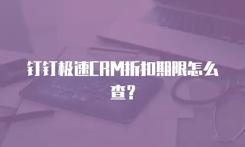 钉钉极速CRM折扣期限怎么查？