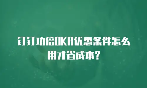 钉钉功倍OKR优惠条件怎么用才省成本？