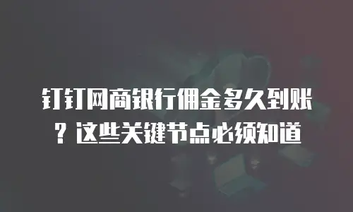钉钉网商银行佣金多久到账？这些关键节点必须知道