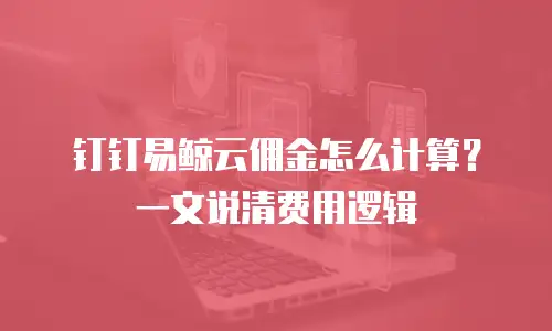 钉钉易鲸云佣金怎么计算？一文说清费用逻辑
