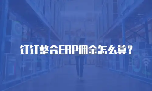 钉钉整合ERP佣金怎么算？