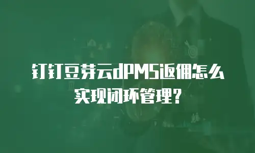 钉钉豆芽云dPMS返佣怎么实现闭环管理？