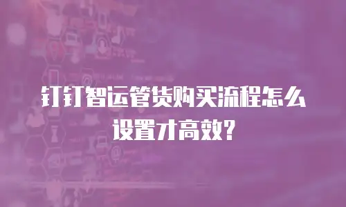 钉钉智运管货购买流程怎么设置才高效？