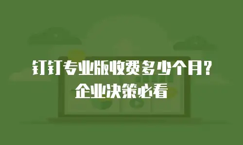 钉钉专业版收费多少个月？企业决策必看