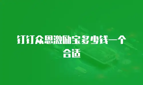 钉钉众恩激励宝多少钱一个合适