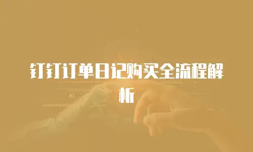 钉钉订单日记购买全流程解析