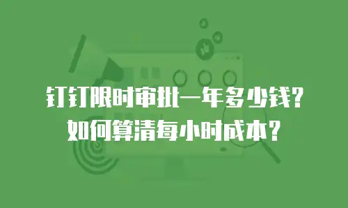 钉钉限时审批一年多少钱？如何算清每小时成本？
