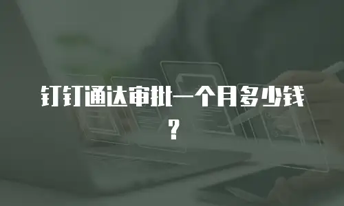 钉钉通达审批一个月多少钱？