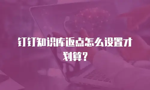 钉钉知识库返点怎么设置才划算？