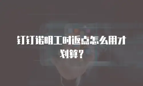 钉钉诺明工时返点怎么用才划算？