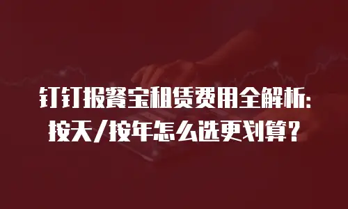 钉钉报餐宝租赁费用全解析：按天/按年怎么选更划算？