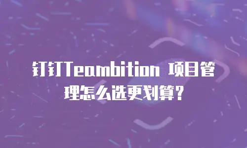 钉钉Teambition 项目管理怎么选更划算？