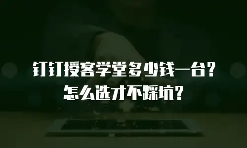 钉钉授客学堂多少钱一台？怎么选才不踩坑？